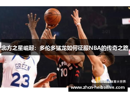 北方之星崛起：多伦多猛龙如何征服NBA的传奇之路