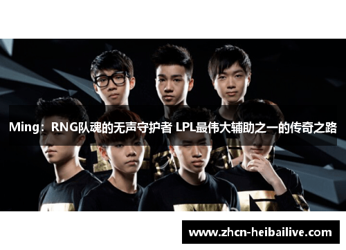 Ming：RNG队魂的无声守护者 LPL最伟大辅助之一的传奇之路