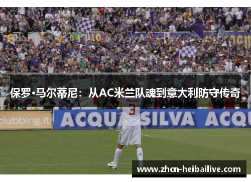 保罗·马尔蒂尼：从AC米兰队魂到意大利防守传奇