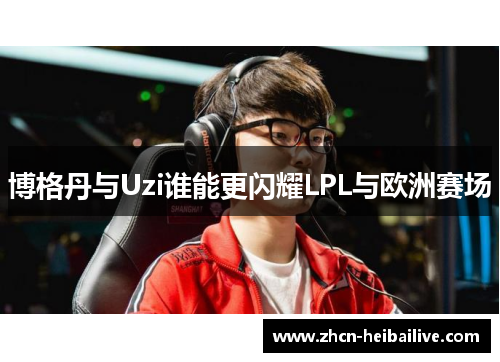 博格丹与Uzi谁能更闪耀LPL与欧洲赛场